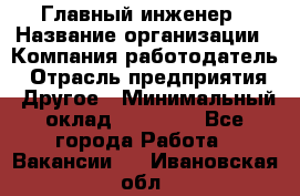 Главный инженер › Название организации ­ Компания-работодатель › Отрасль предприятия ­ Другое › Минимальный оклад ­ 45 000 - Все города Работа » Вакансии   . Ивановская обл.